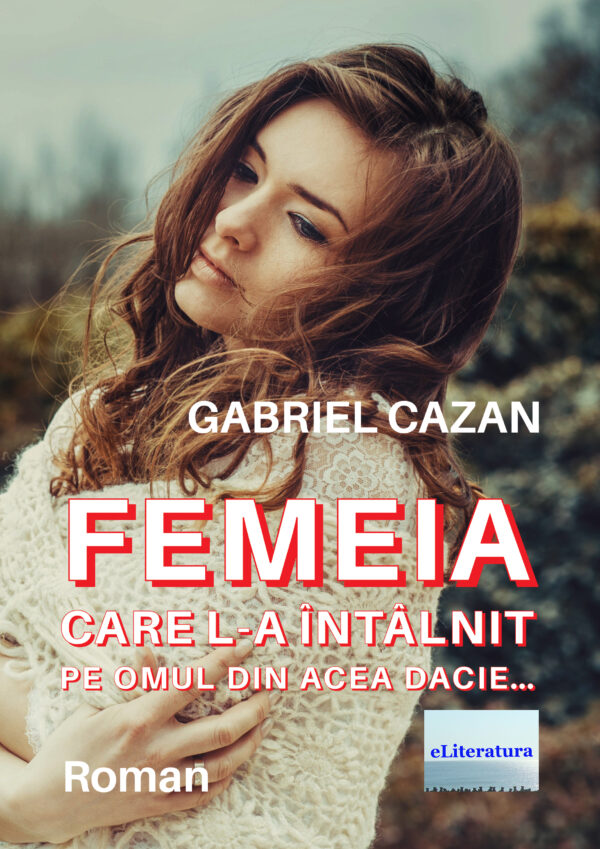 Gabriel Cazan - Femeia care l-a întâlnit pe omul din acea Dacie… Roman - [978-606-001-258-0]