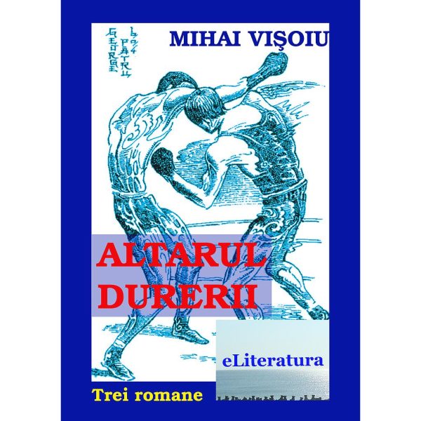Mihai Vișoiu - Altarul durerii. Trei romane - [978-606-700-649-0]
