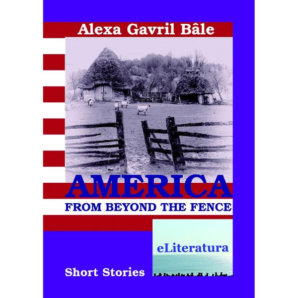 Alexa Gavril Bâle - America from Beyond the Fence. Short Stories - [978-606-700-514-1]