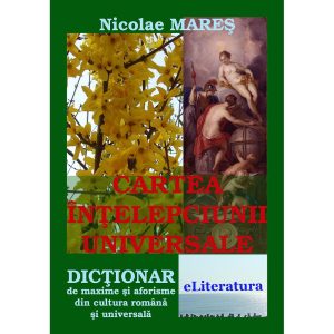 Nicolae Mareș - Cartea înțelepciunii universale. Dicționar de maxime și aforisme din cultura română și universală - [978-606-700-014-6]