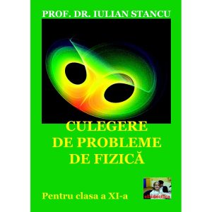 Iulian Stancu - Culegere de probleme de fizică pentru clasa a XI-a - [978-606-8586-18-2 ]