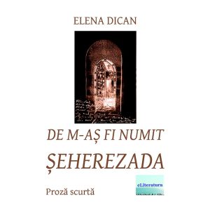 Elena Dican - De m-aș fi numit Șeherezada - [978-606-700-816-6]