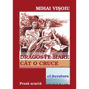 Mihai Vișoiu - Dragoste mare cât o cruce - [978-606-700-411-3]