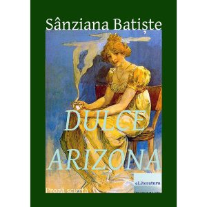 Maria Felicia Moșneang (Sânziana Batiște) - Dulce Arizona - [978-606-700-766-4]