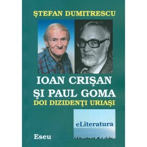 Ștefan Dumitrescu - Ioan Crișan și Paul Goma. Doi dizidenți uriași - [978-606-700-314-7]