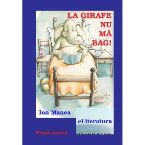 Ion Manea - La girafe nu mă bag! Proză scurtă - [978-606-700-174-7]