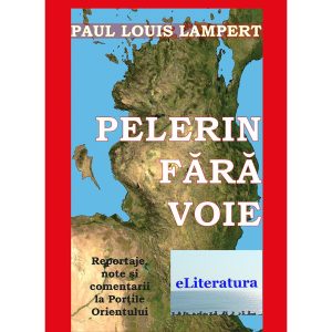 Paul Louis Lampert - Pelerin fără voie. Reportaje, note și comentarii la Porțile Orientului - [978-606-700-329-1]