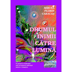Mircea Florin Caracaș - Drumul inimii către lumină. Ed. a II-a - [978-606-716-668-2]