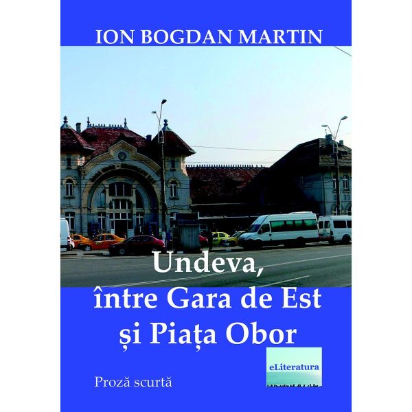 Ion Bogdan Martin - Undeva între Gara de Est și Piața Obor - [978-606-001-017-3]