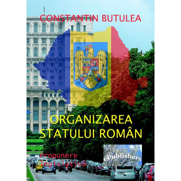 Constantin Butulea - Organizarea statului român. Propunere legislativă - [978-606-716-697-2]