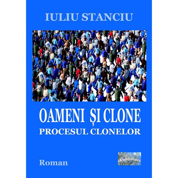 Iuliu Stanciu - Oameni și clone. Procesul clonelor - [978-606-716-748-1]