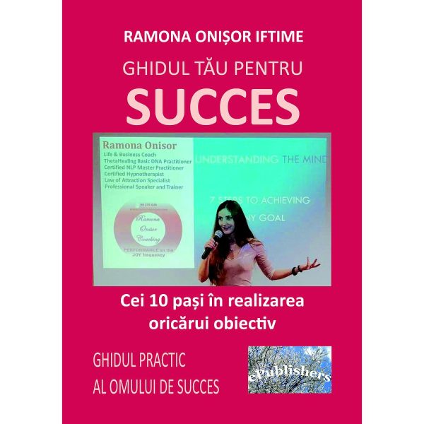 Ramona Onișor Iftime - Ghidul tău pentru succes. Cei 10 pași în realizarea oricărui obiectiv. Ghidul practic al omului de succes - [978-606-716-875-4]