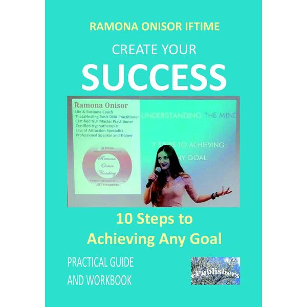 Ramona Onisor Iftimie - Create Your Success: 10 Steps to Achieving Any Goal. Practical Guide and Workbook - [978-606-716-872-3]