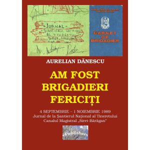 Aurelian Dănescu - Am fost brigadieri fericiți. 4 Septembrie - 1 Noiembrie 1989. Jurnal de la Șantierul Național al Tineretului Canalul Magistral „Siret-Bărăgan” - [978-606-716-893-8]