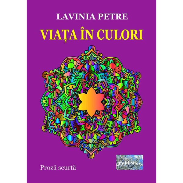 Lavinia Petre - Viața în culori. Proză scurtă - [978-606-716-932-4]