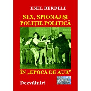 Emil Berdeli - Sex, spionaj și poliție politică în „Epoca de aur”. Dezvăluiri - [978-606-716-962-1]