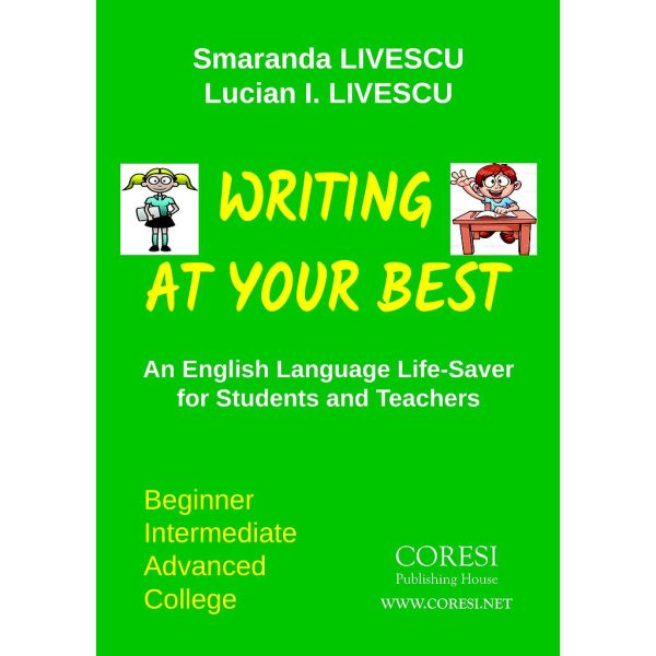 Lucian Ioan Livescu - Writing at Your Best. An English Language Life-Saver for Students and Teachers. Beginner ☼ Intermediate ☼ Advanced ☼ College. Revised, updated edition - [978-606-996-162-9]