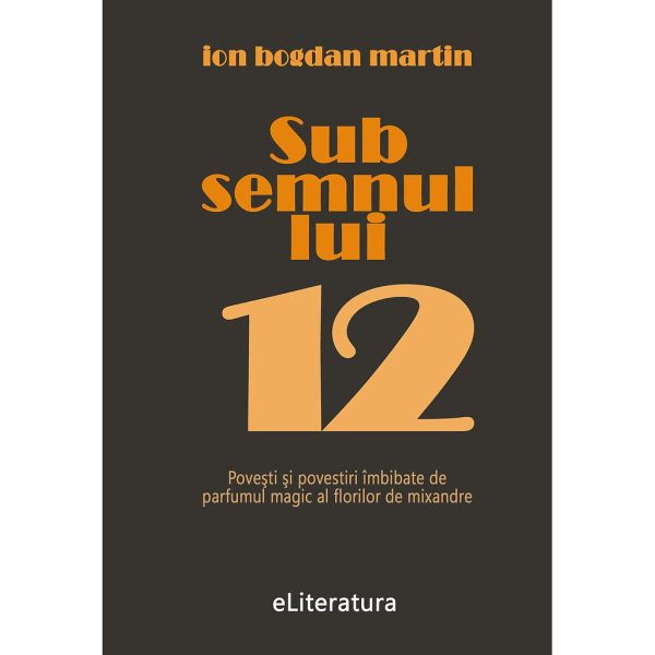 Ion Bogdan Martin - Sub semnul lui 12. Proză scurtă - [978-606-001-195-8]