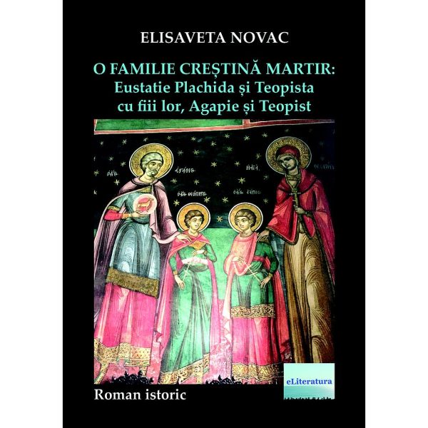Elisaveta Novac - O familie creștină martir: Eustatie Plachida și Teopista cu fiii lor, Agapie și Teopist. Roman istoric - [978-606-001-188-0]