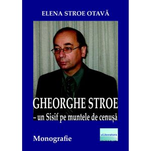Elena Stroe Otavă - Gheorghe Stroe – Un Sisif pe muntele de cenușă. Monografie - [978-606-001-160-6]