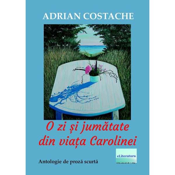 Adrian Costache - O zi și jumătate din viața Carolinei. Antologie de proză scurtă - [978-606-001-166-8]