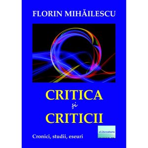 Florin Mihăilescu - Critica și criticii. Cronici, studii, eseuri - [978-606-001-181-1]