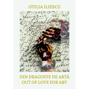 Otilia Iliescu - Din dragoste de artă: Perspective. Gânduri. Idei. Out of Love for Art: Perspectives. Thoughts. Ideas - [978-606-996-533-7]