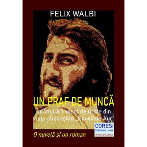 Un praf de muncă. Întâmplări vesel de triste  din viaţa slujbaşilor „Epocii de Aur”. O nuvelă și un roman