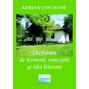 Adrian Costache - Dicționar de termeni, concepte și idei literare - [978-606-001-304-4]
