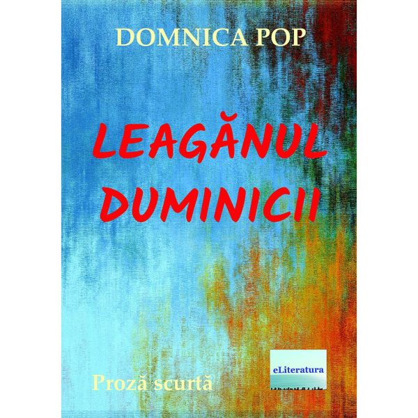 Domnica Pop - Leagănul duminicii. Proză scurtă - [978-606-001-365-5]