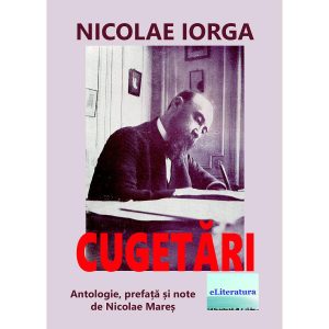 Nicolae Iorga - Cugetări de Nicolae Iorga. Antologie, prefață și note de Nicolae Mareș - [978-606-001-397-6]