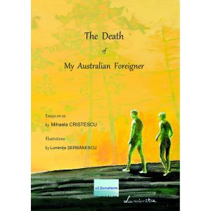 Mihaela Cristescu - The Death of my Australian Foreigner (The Gold & Green Book). Essays on Us - [978-606-001-393-8]