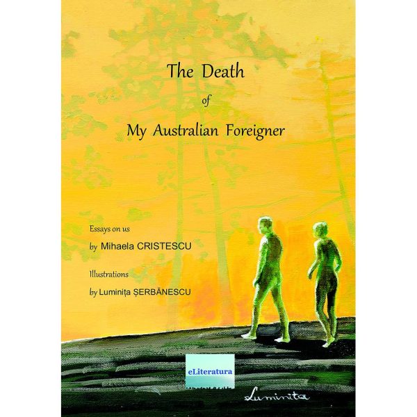 Mihaela Cristescu - The Death of my Australian Foreigner (The Gold & Green Book). Essays on Us - [978-606-001-393-8]