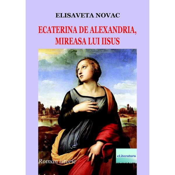 Elisaveta Novac - Ecaterina de Alexandria, mireasa lui Iisus. Roman istoric - [978-606-001-385-3]
