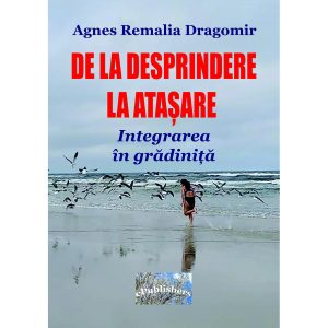 Agnes Remalia Dragomir - De la desprindere la atașare. Integrarea în grădiniță - [978-606-049-355-6]