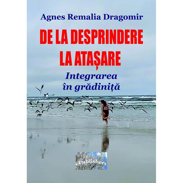 Agnes Remalia Dragomir - De la desprindere la atașare. Integrarea în grădiniță - [978-606-049-355-6]