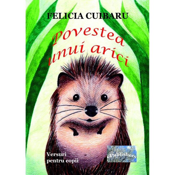 Felicia Cuibaru - Povestea unui arici. Carte pentru copii - [978-606-049-408-9]