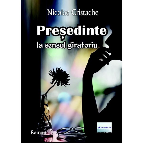 Nicolae Cristache - Președinte la sensul giratoriu. Roman - [ISBN 978-606-001-308-2]