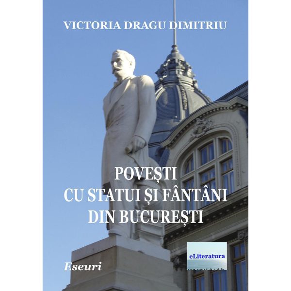 Victoria Dragu-Dimitriu - Povești cu statui și fântâni din București. Eseuri - [978-606-001-320-4]
