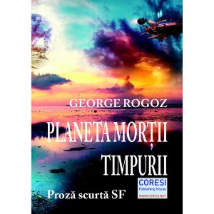 George Rogoz - Planeta morții timpurii. Proză scurtă SF - [978-606-996-690-7]