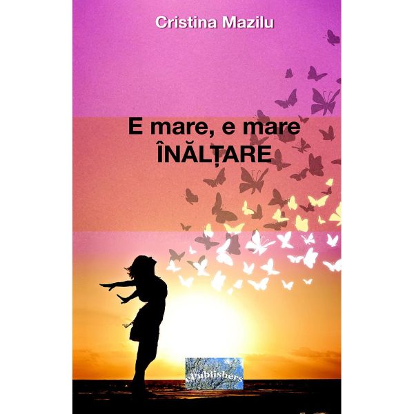 Cristina Mazilu - E mare, e mare Înălțare. Versuri - [978-606-049-460-7]