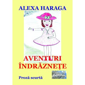 Alexa Haraga (tatăl: Bogdan Haraga) - Aventuri îndrăznețe. Proză scurtă - [978-606-049-461-4]